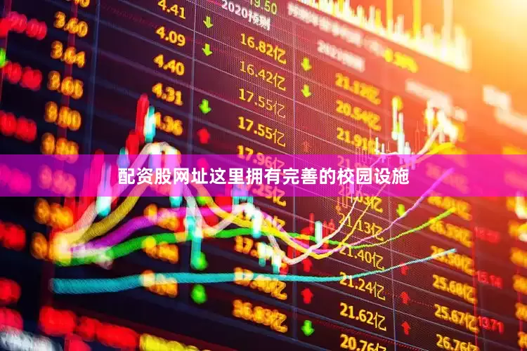 配资股网址这里拥有完善的校园设施