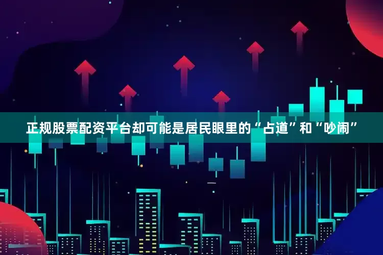 正规股票配资平台却可能是居民眼里的“占道”和“吵闹”
