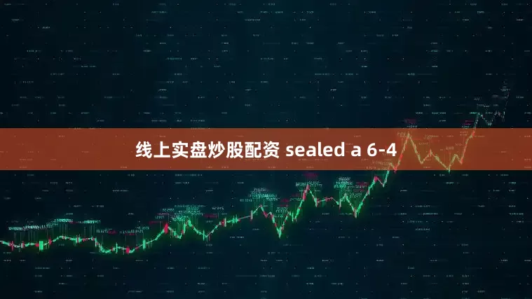 线上实盘炒股配资 sealed a 6-4