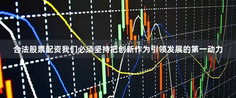 合法股票配资我们必须坚持把创新作为引领发展的第一动力