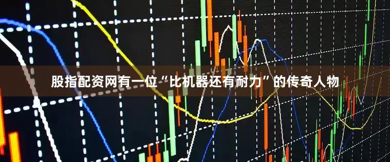 股指配资网有一位“比机器还有耐力”的传奇人物