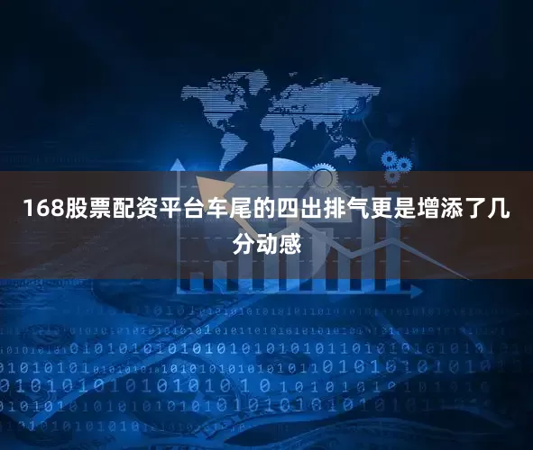 168股票配资平台车尾的四出排气更是增添了几分动感