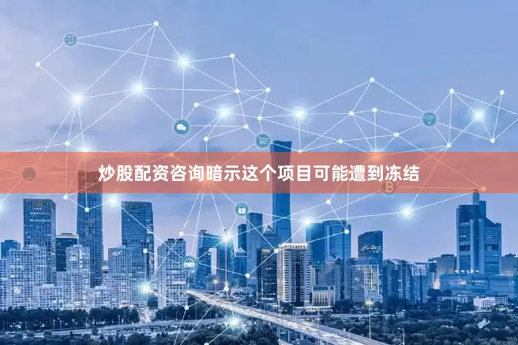 炒股配资咨询暗示这个项目可能遭到冻结