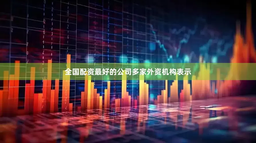全国配资最好的公司　　多家外资机构表示
