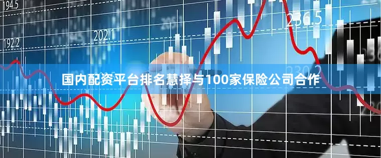 国内配资平台排名慧择与100家保险公司合作