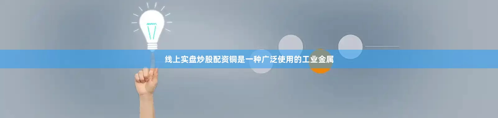 线上实盘炒股配资铜是一种广泛使用的工业金属