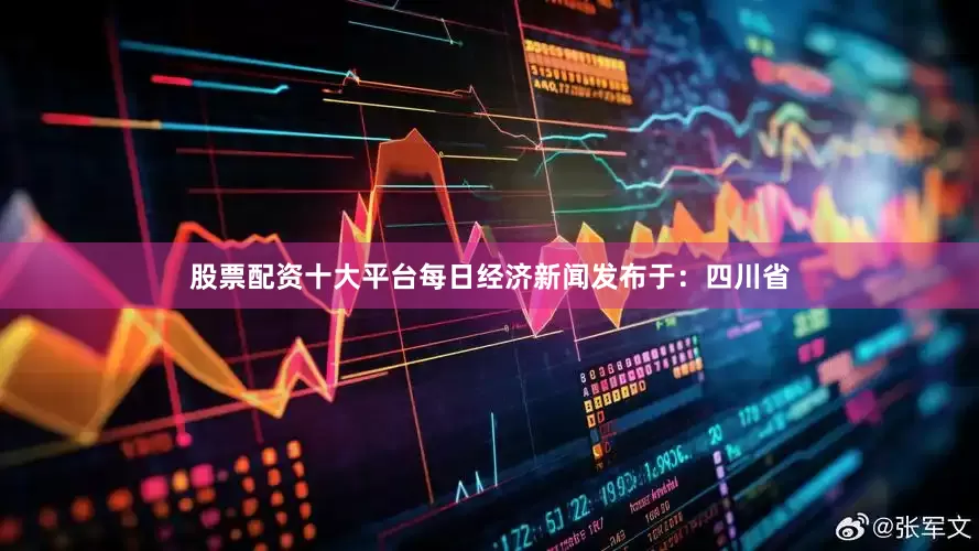 股票配资十大平台每日经济新闻发布于：四川省