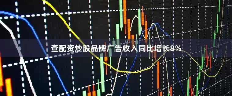 查配资炒股品牌广告收入同比增长8%