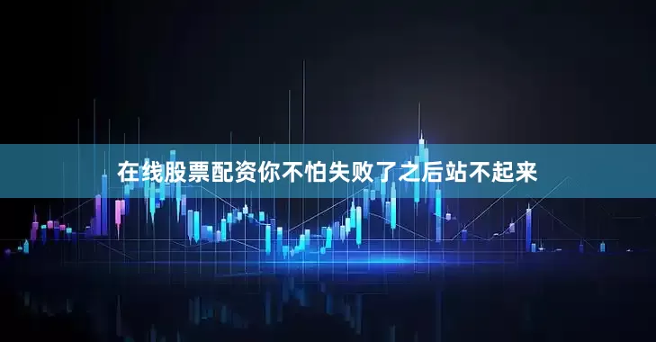 在线股票配资你不怕失败了之后站不起来