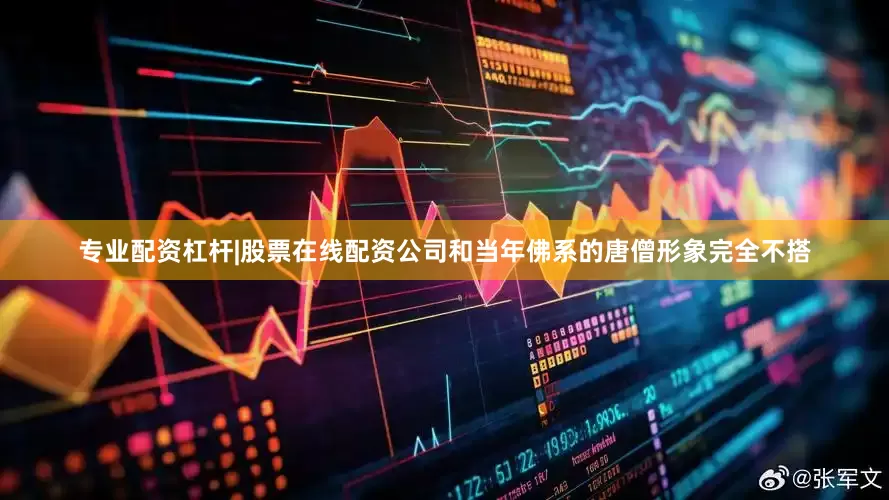 专业配资杠杆|股票在线配资公司和当年佛系的唐僧形象完全不搭