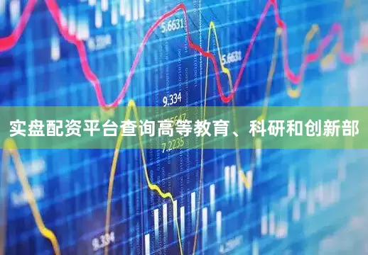 实盘配资平台查询高等教育、科研和创新部