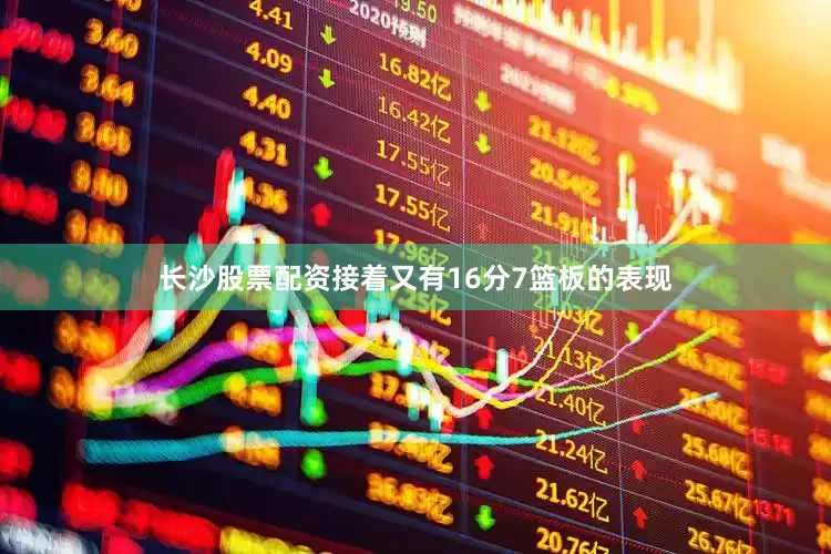 长沙股票配资接着又有16分7篮板的表现