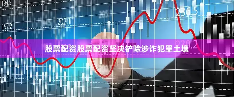 股票配资股票配资坚决铲除涉诈犯罪土壤
