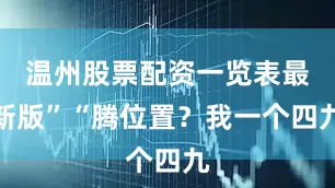 温州股票配资一览表最新版”“腾位置？我一个四九