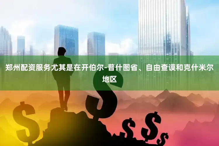 郑州配资服务尤其是在开伯尔-普什图省、自由查谟和克什米尔地区