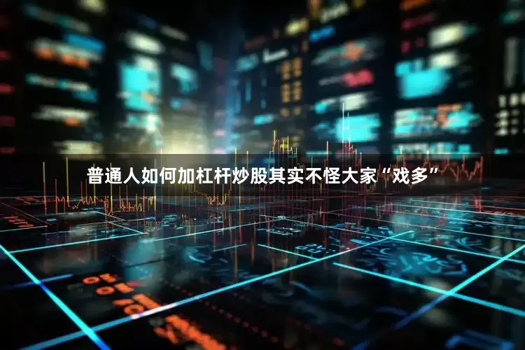 普通人如何加杠杆炒股其实不怪大家“戏多”