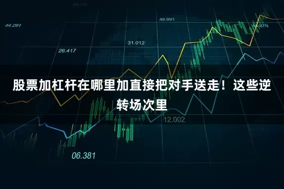 股票加杠杆在哪里加直接把对手送走！这些逆转场次里