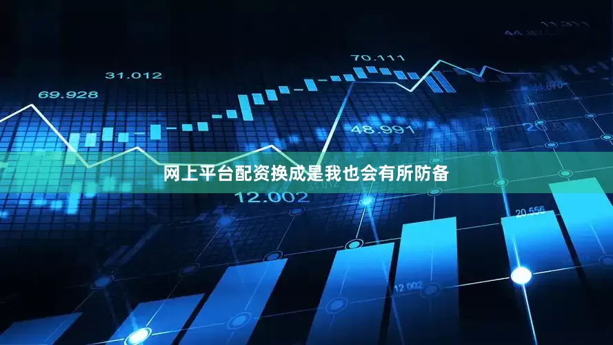 网上平台配资换成是我也会有所防备