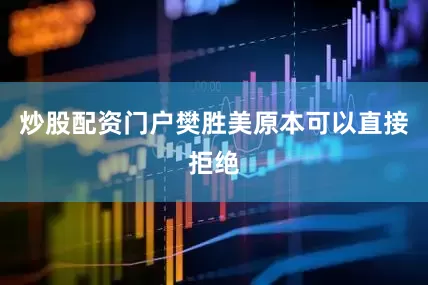 炒股配资门户樊胜美原本可以直接拒绝