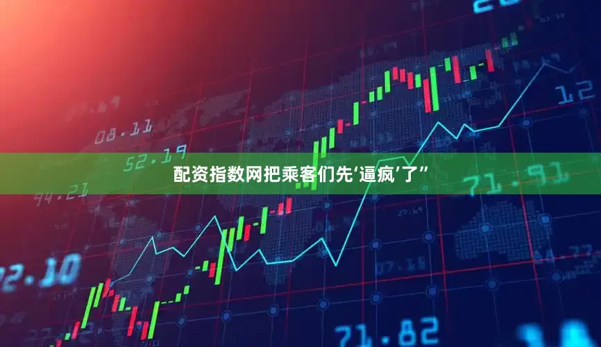 配资指数网把乘客们先‘逼疯’了”