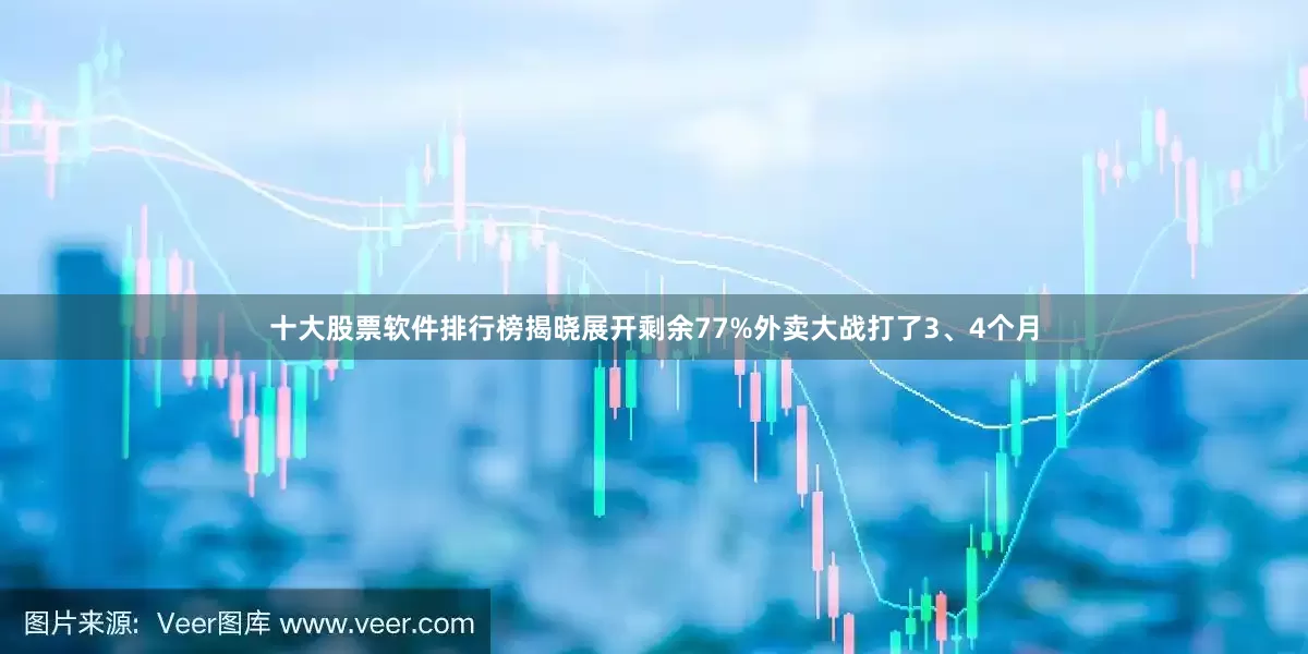 十大股票软件排行榜揭晓展开剩余77%外卖大战打了3、4个月