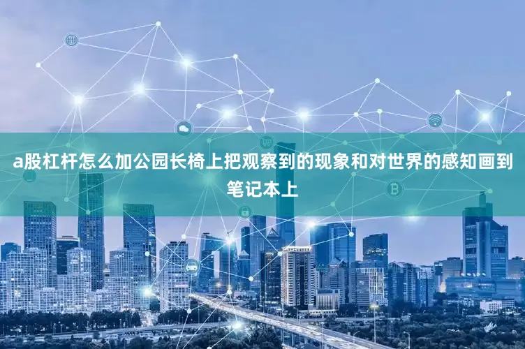a股杠杆怎么加公园长椅上把观察到的现象和对世界的感知画到笔记本上