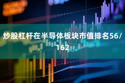 炒股杠杆在半导体板块市值排名56/162
