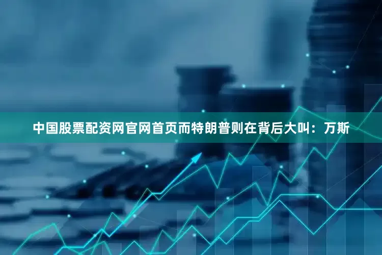 中国股票配资网官网首页而特朗普则在背后大叫：万斯