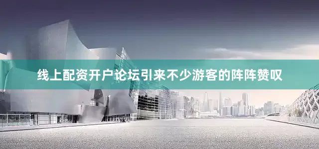 线上配资开户论坛引来不少游客的阵阵赞叹