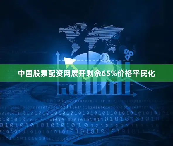 中国股票配资网展开剩余65%价格平民化