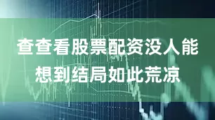 查查看股票配资没人能想到结局如此荒凉