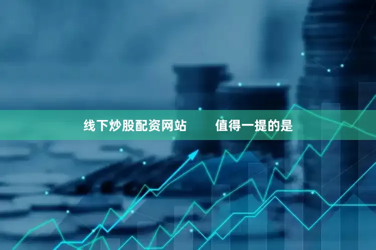 线下炒股配资网站        值得一提的是