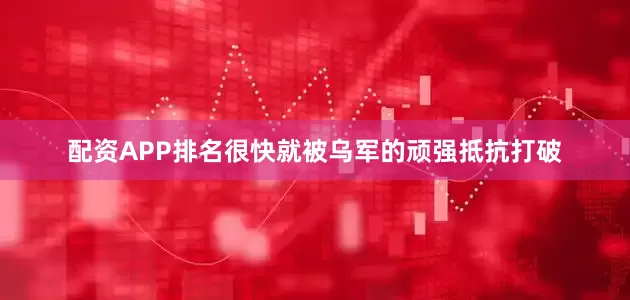 配资APP排名很快就被乌军的顽强抵抗打破