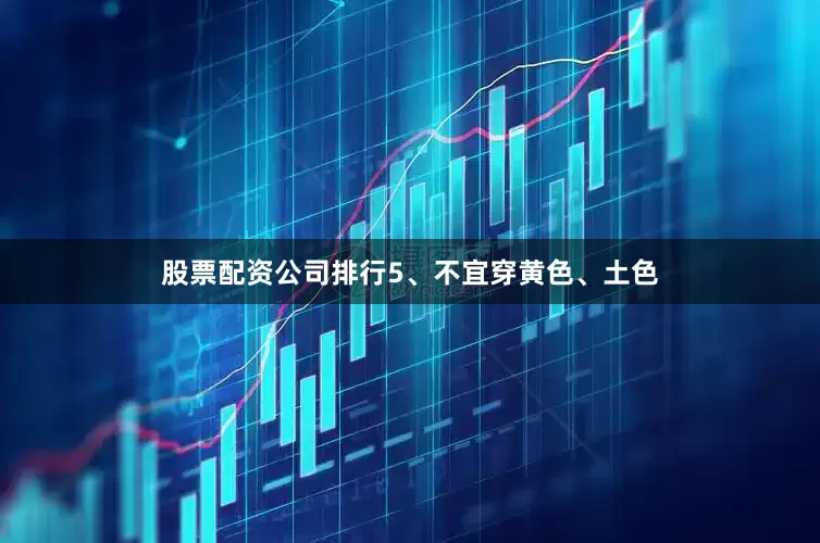 股票配资公司排行5、不宜穿黄色、土色
