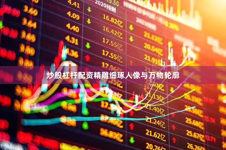 炒股杠杆配资精雕细琢人像与万物轮廓