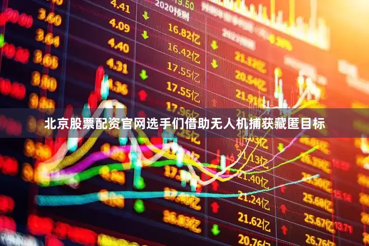 北京股票配资官网选手们借助无人机捕获藏匿目标