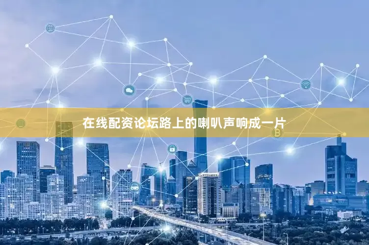 在线配资论坛路上的喇叭声响成一片