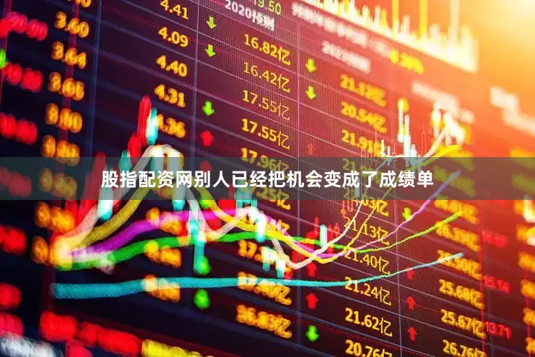 股指配资网别人已经把机会变成了成绩单