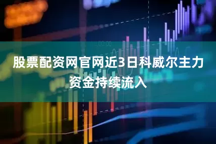 股票配资网官网近3日科威尔主力资金持续流入